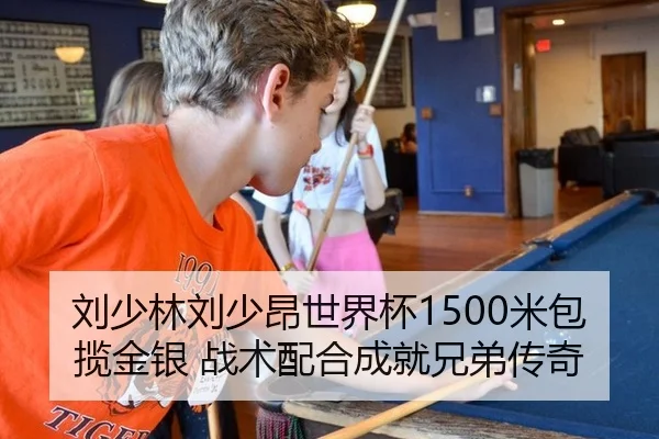 刘少林刘少昂世界杯1500米包揽金银 战术配合成就兄弟传奇