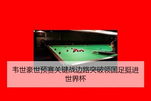 韦世豪世预赛关键战边路突破领国足挺进世界杯
