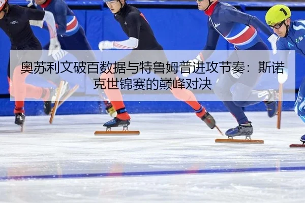 ao-su-li-wen-po-bai-shu-ju-yu-te-lu-mu-pu-jin-gong-jie-zou-si-nuo-ke-shi-jin-sai-de-dian-feng-dui-jue-1-271.jpg