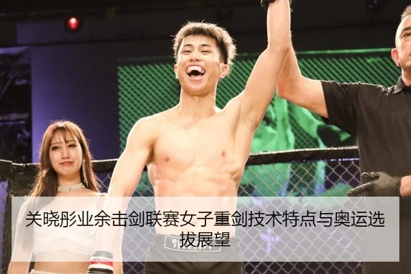 关晓彤业余击剑联赛女子重剑技术特点与奥运选拔展望