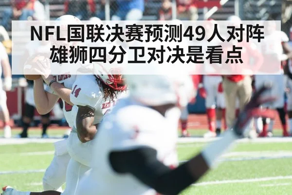 NFL国联决赛预测49人对阵雄狮四分卫对决是看点