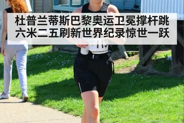 杜普兰蒂斯巴黎奥运卫冕撑杆跳六米二五刷新世界纪录惊世一跃