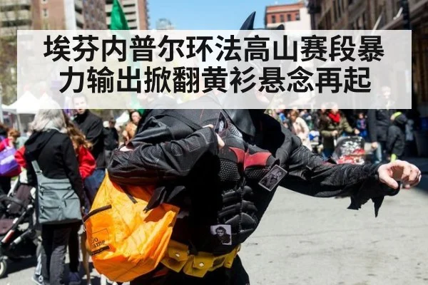 埃芬内普尔环法高山赛段暴力输出掀翻黄衫悬念再起