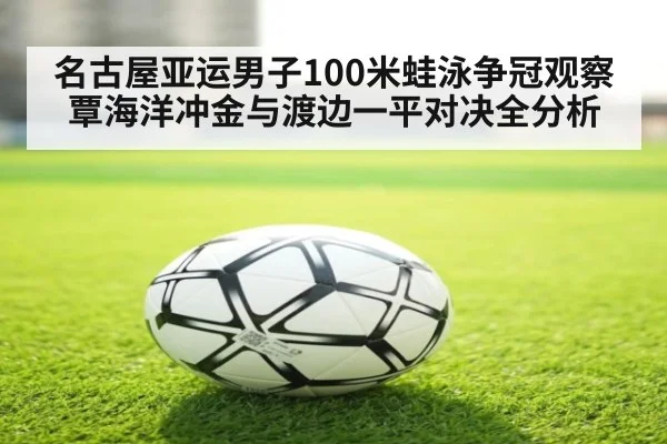 名古屋亚运男子100米蛙泳争冠观察 覃海洋冲金与渡边一平对决全分析