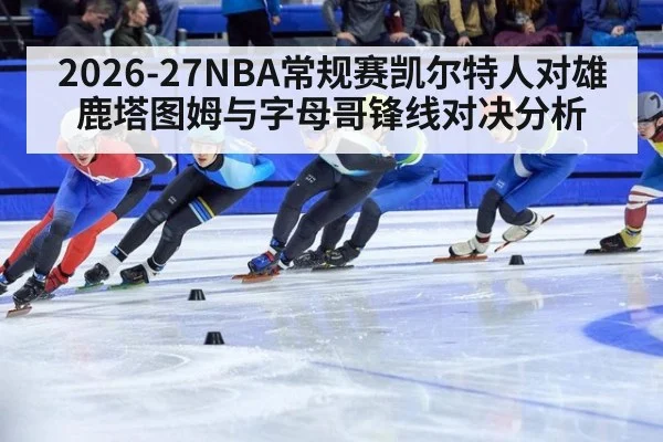 2026-27NBA常规赛凯尔特人对雄鹿塔图姆与字母哥锋线对决分析